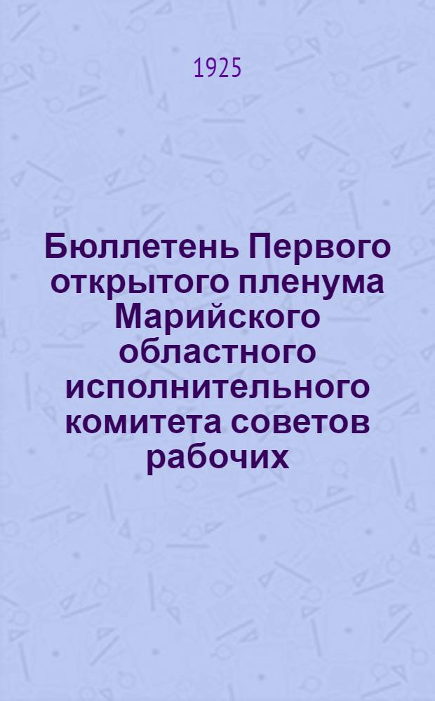 Бюллетень Первого открытого пленума Марийского областного исполнительного комитета советов рабочих, крестьянских и красноармейских депутатов 5-го созыва в гор. Козмодемьянске. № 5 : 21 июня 1925 г.