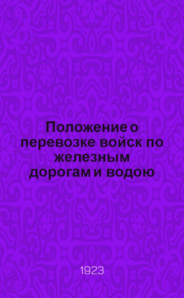 Положение о перевозке войск по железным дорогам и водою : Утв. Революц. воен. советом Республики и Нар. ком. путей сообщения : С прил. 66 черт. (4 на отд. листах), 6 форм перевозочных документов (все на отд. листах) и 3 схем (в тексте)
