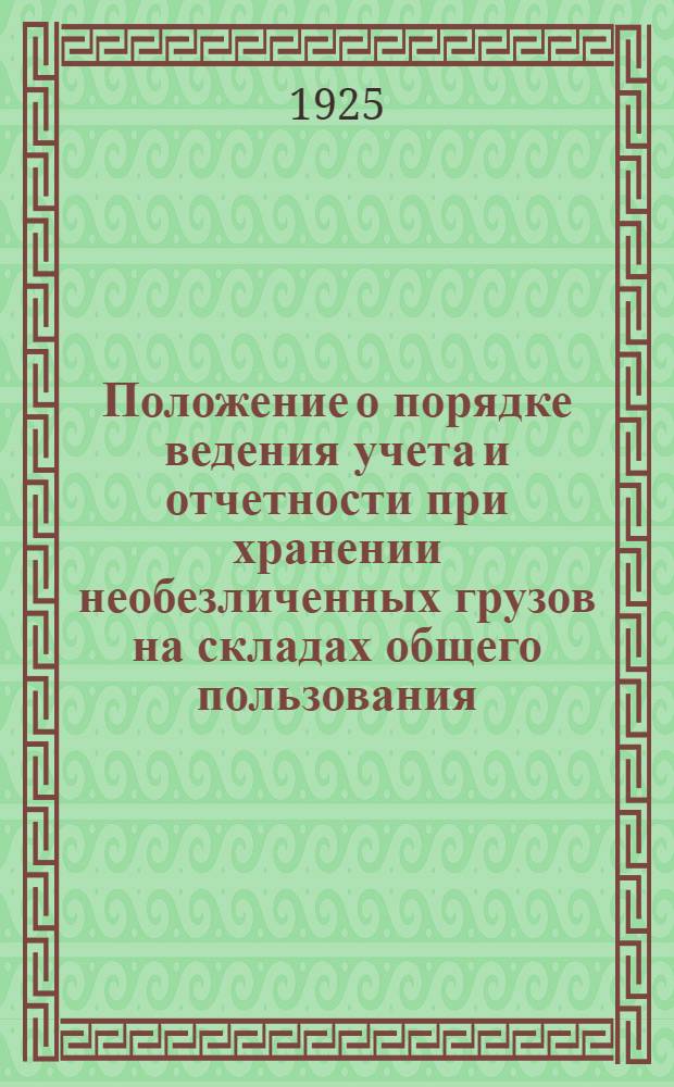 Положение о порядке ведения учета и отчетности при хранении необезличенных грузов на складах общего пользования : Утв. в новой ред. постановлением Коллегии НКРКИ СССР от 30 июня 1925 г