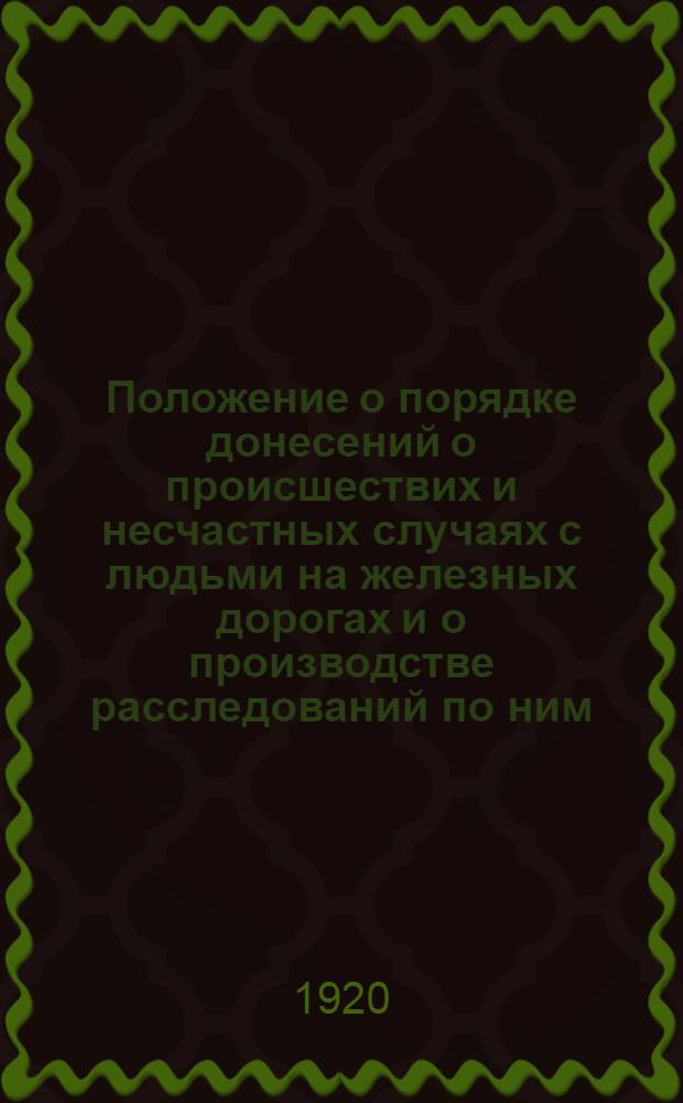 Положение о порядке донесений о происшествих и несчастных случаях с людьми на железных дорогах и о производстве расследований по ним : Утв. 31 дек. 1918 г.