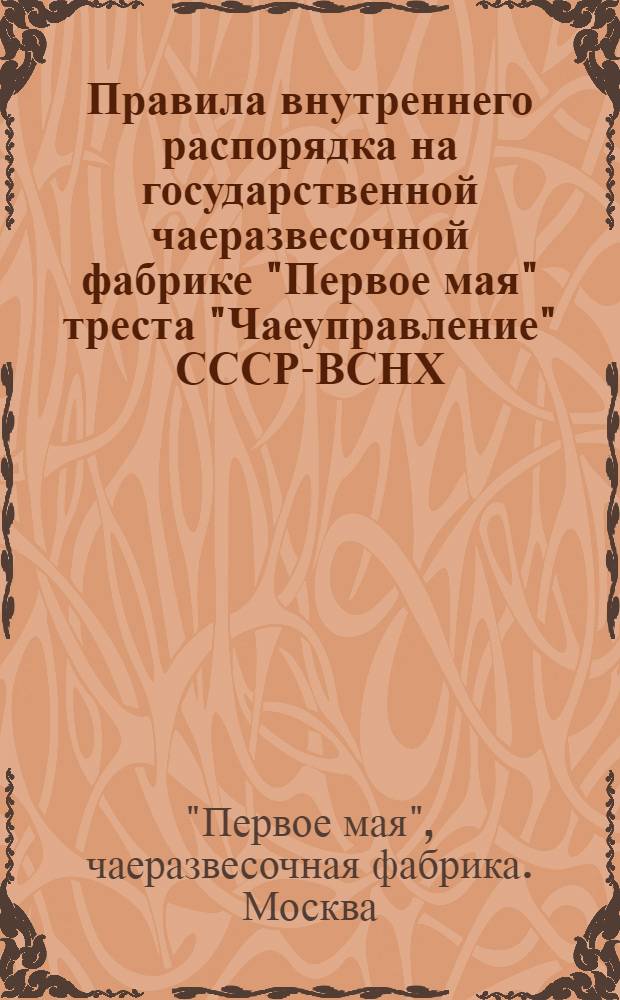 Правила внутреннего распорядка на государственной чаеразвесочной фабрике "Первое мая" треста "Чаеуправление" СССР-ВСНХ