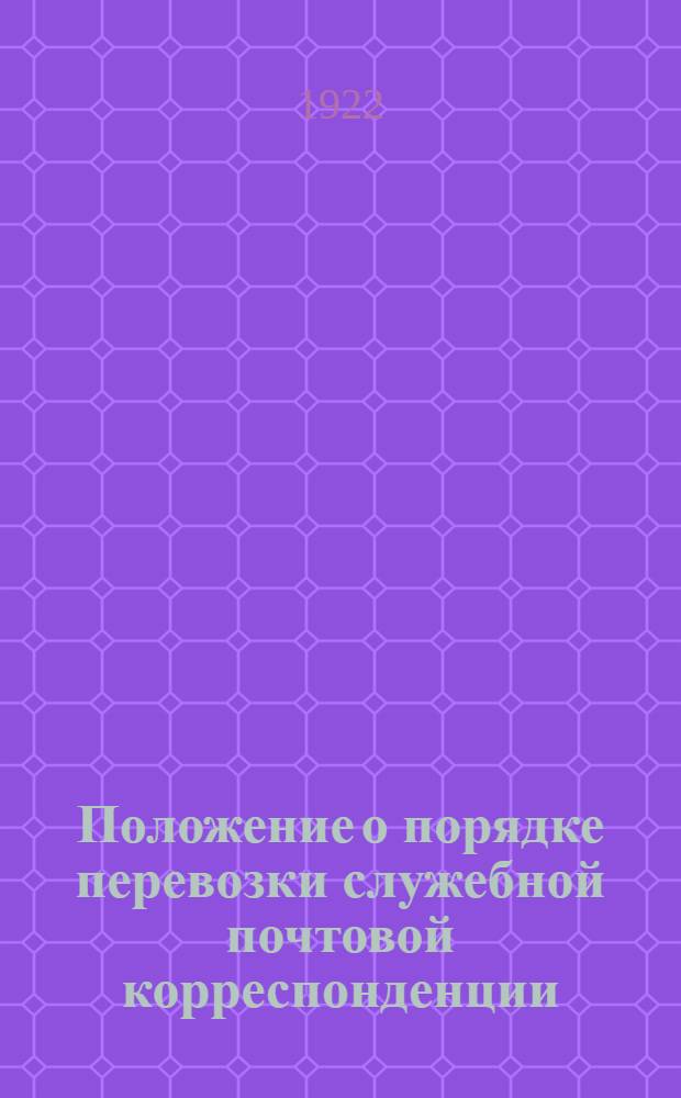 Положение о порядке перевозки служебной почтовой корреспонденции : Утв. 29 апр. 1922 г.