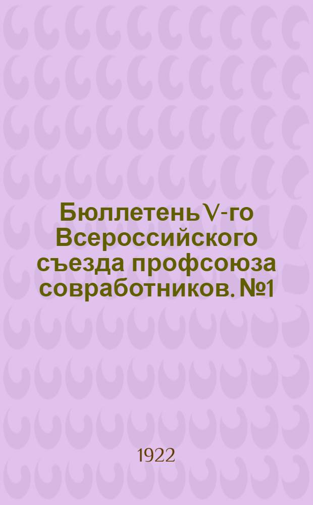 Бюллетень V-го Всероссийского съезда профсоюза совработников. № 1 : 16 ноября 1922 года