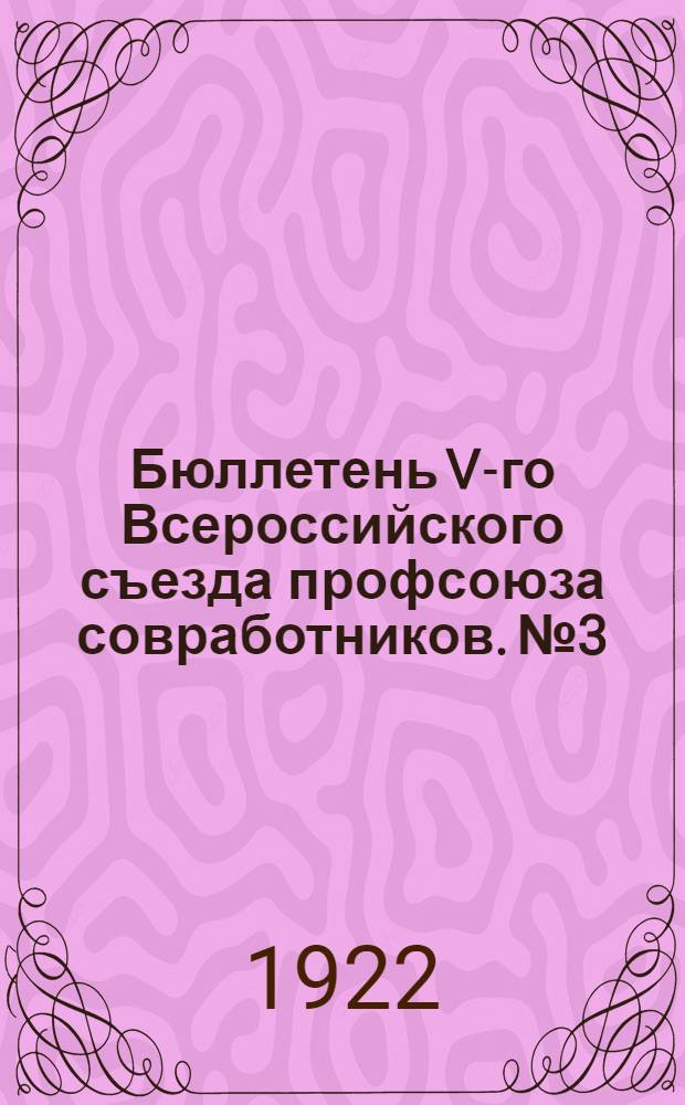 Бюллетень V-го Всероссийского съезда профсоюза совработников. № 3 : 17 ноября 1922 года