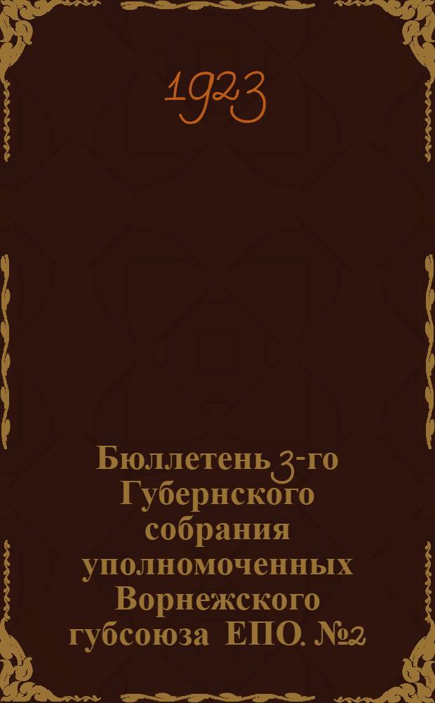 Бюллетень 3-го Губернского собрания уполномоченных Ворнежского губсоюза ЕПО. № 2 : 14 января 1923 года