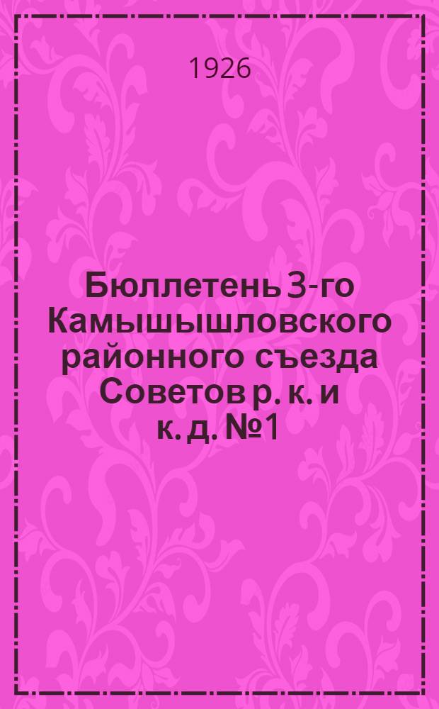 Бюллетень 3-го Камышышловского районного съезда Советов р. к. и к. д. № 1 : 9 февраля 1926 года