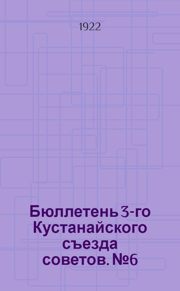Бюллетень 3-го Кустанайского съезда советов. № 6 : 19 сентября 1922 года