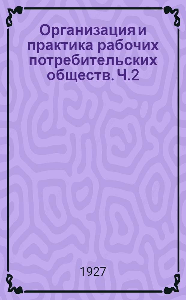 Организация и практика рабочих потребительских обществ. Ч.2