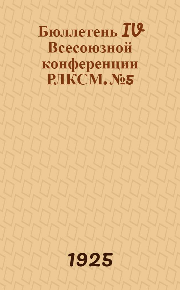 Бюллетень IV Всесоюзной конференции РЛКСМ. № 5