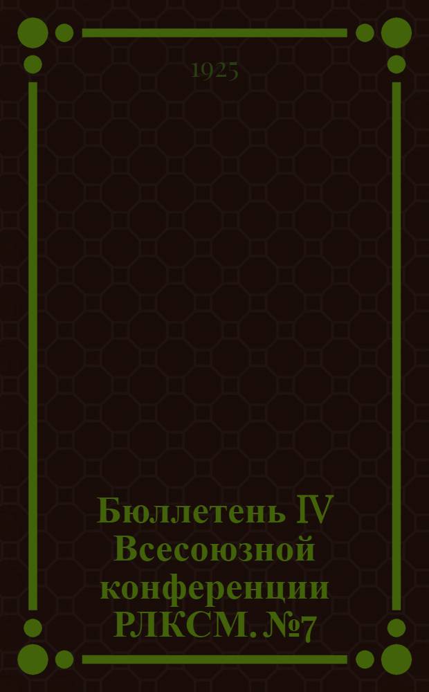 Бюллетень IV Всесоюзной конференции РЛКСМ. № 7