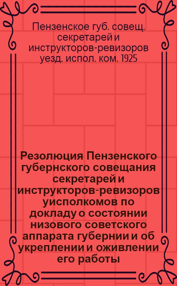 Резолюция Пензенского губернского совещания секретарей и инструкторов-ревизоров уисполкомов по докладу о состоянии низового советского аппарата губернии и об укреплении и оживлении его работы; Положение о постоянных комиссиях (секциях) при волисполкомах и сельских советах; Инструкция сельсоветам о порядке созыва общих собраний граждан (сходов) и разрешения на них вопросов