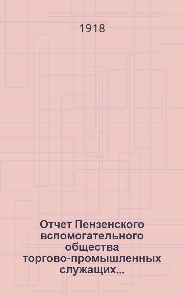 Отчет Пензенского вспомогательного общества торгово-промышленных служащих...