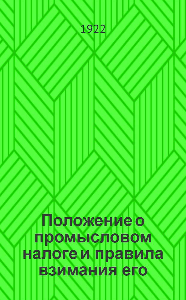 Положение о промысловом налоге и правила взимания его : Утв. ВЦИК и СНК 3/10 февр. 1922 г. : С прил. изд. к Положению постановлений НКФ, разъяснений и циркуляров Центроналога, а также предмет. указ. в алф. порядке