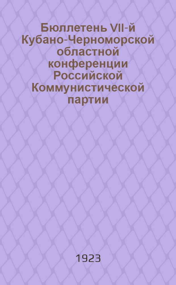 Бюллетень VII-й Кубано-Черноморской областной конференции Российской Коммунистической партии. № 7 : 25 декабря 1923 года