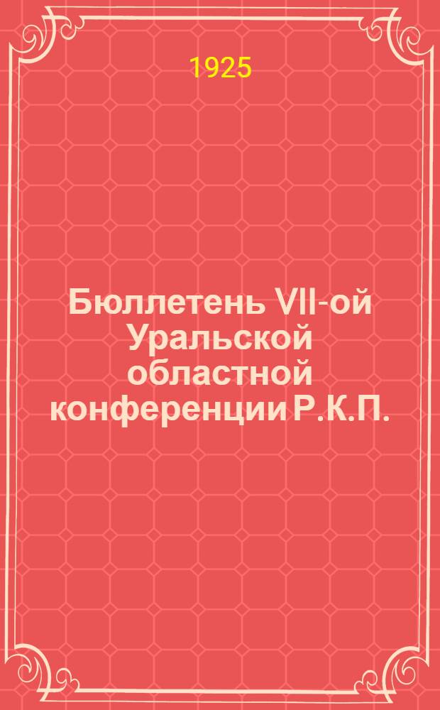 Бюллетень VII-ой Уральской областной конференции Р.К.П.(больш.). № 3 : 9-го декабря, 1925 г.