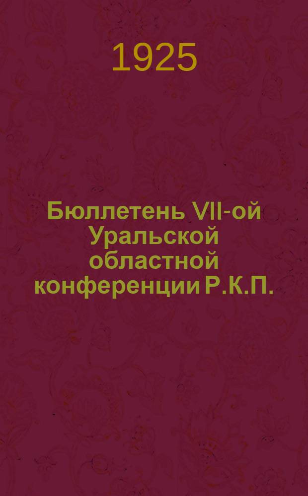 Бюллетень VII-ой Уральской областной конференции Р.К.П.(больш.). № 5 : 11-го декабря, 1925 г.