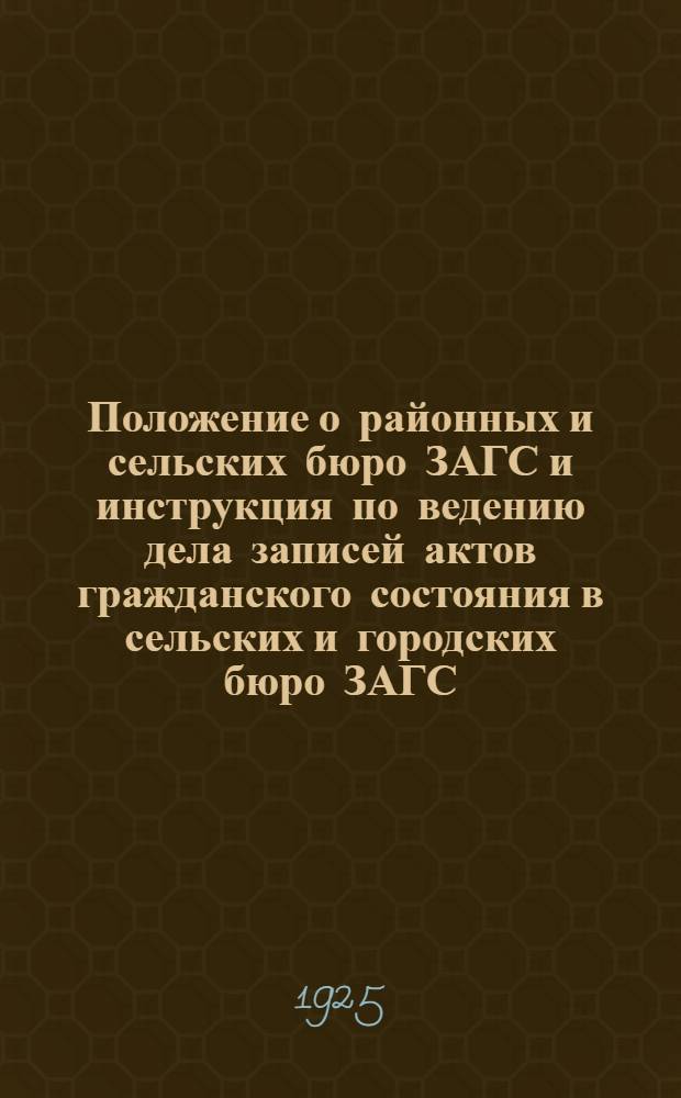 Положение о районных и сельских бюро ЗАГС и инструкция по ведению дела записей актов гражданского состояния в сельских и городских бюро ЗАГС : Утв. постановлением секретариата Вологодского губисполкома 28 апр. 1925 г.