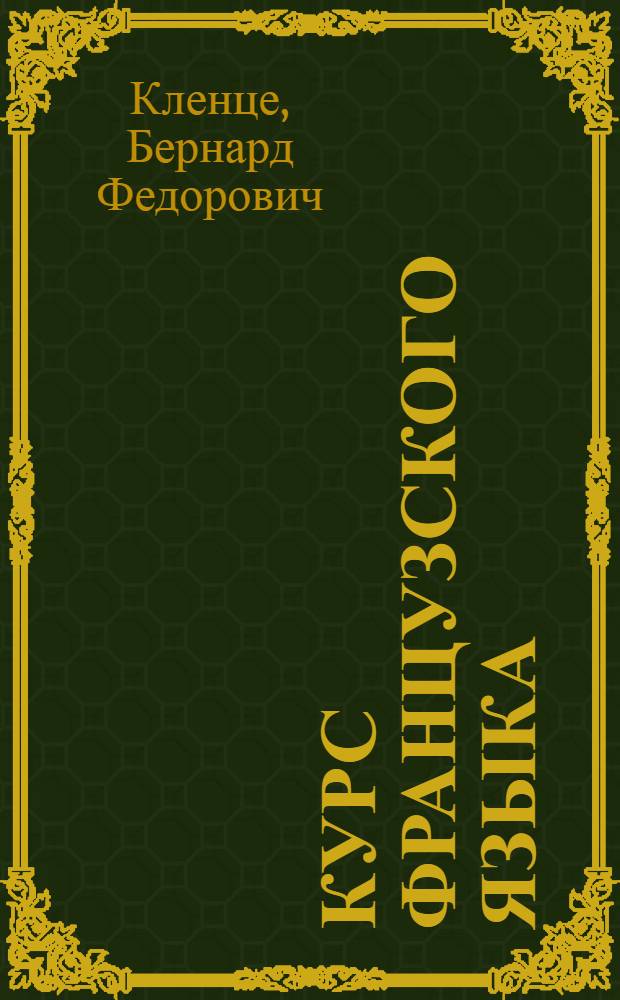 Курс французского языка : В 3 ч. : Сост. применительно к послед. учеб. планам М-ва нар. просвещения : Чтение, разговор, практ. упражнения и грамматика