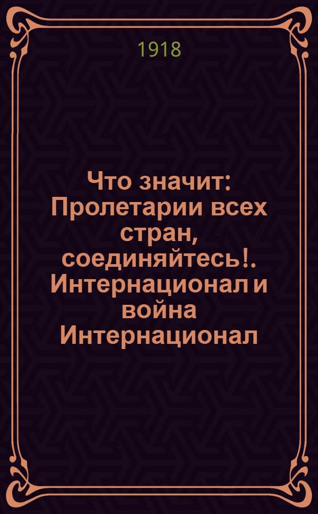 Что значит: Пролетарии всех стран, соединяйтесь!. Интернационал и война Интернационал : В прил.: Международный гимн трудящихся