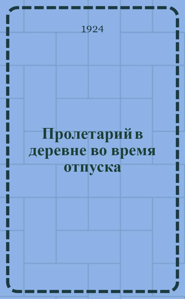 Пролетарий в деревне во время отпуска : Сб.