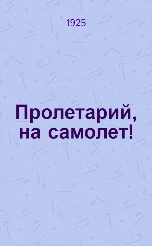 Пролетарий, на самолет! : Сб., посвящ. вопросам шк. подготовки работников Крас. воздуш. флота