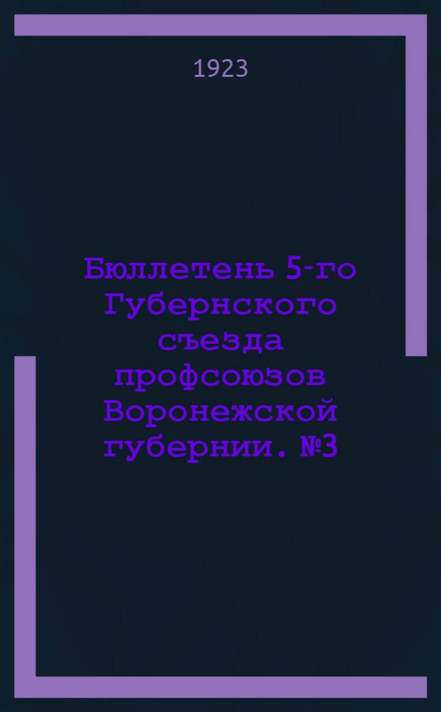 Бюллетень 5-го Губернского съезда профсоюзов Воронежской губернии. № 3 : 5-го марта 1923 года