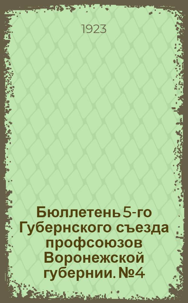 Бюллетень 5-го Губернского съезда профсоюзов Воронежской губернии. № 4 : 6-го марта 1923 года
