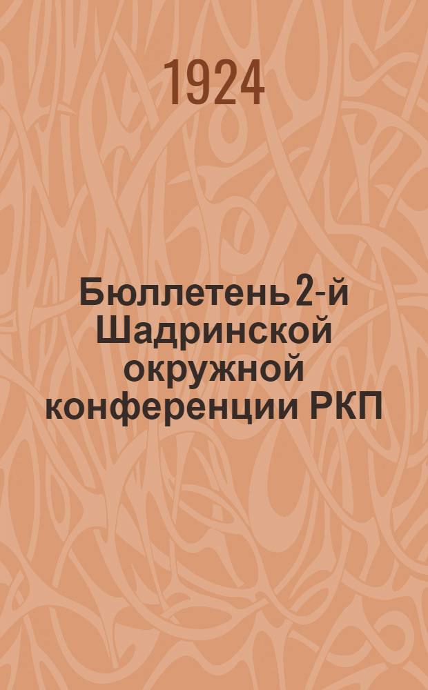 Бюллетень 2-й Шадринской окружной конференции РКП(б). № 2 : 7 апреля 1924 г.