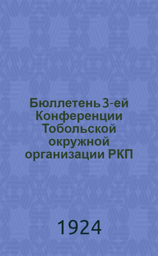 Бюллетень 3-ей Конференции Тобольской окружной организации РКП(б). № 1 : Среда, 24-го декабря 1924 г.