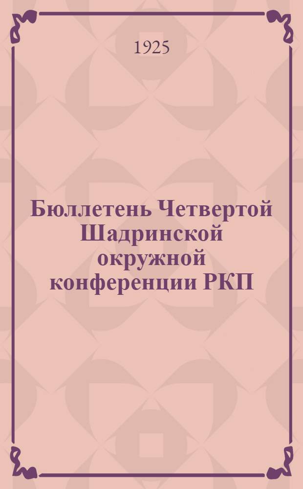 Бюллетень Четвертой Шадринской окружной конференции РКП(б) : Нояб. 1925 г. № 4