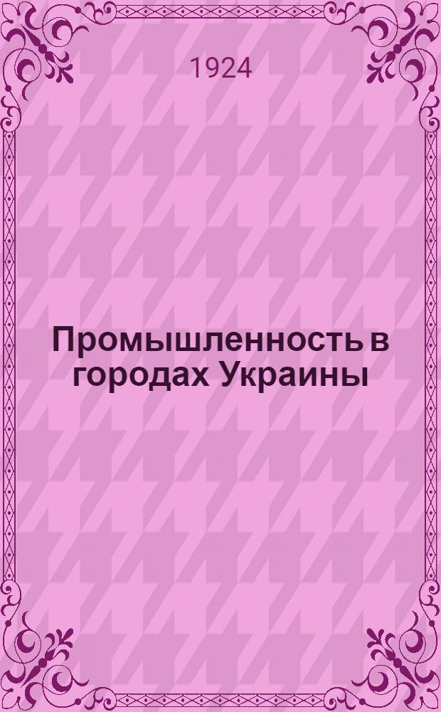 Промышленность в городах Украины : (По данным Всесоюз. гор. переписи 15 марта 1923 г.)