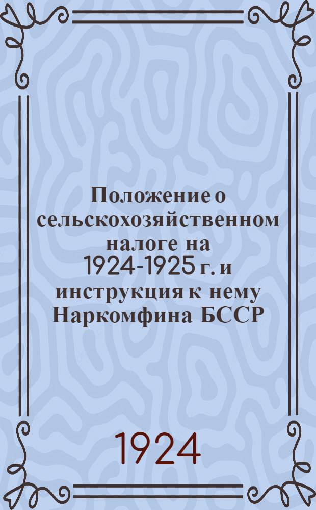 Положение о сельскохозяйственном налоге на 1924-1925 г. и инструкция к нему Наркомфина БССР