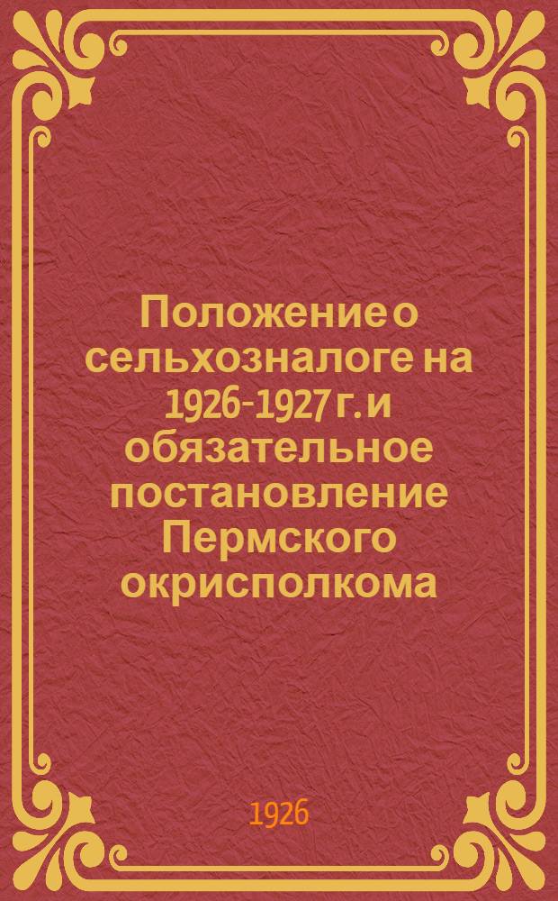 Положение о сельхозналоге на 1926-1927 г. и обязательное постановление Пермского окрисполкома