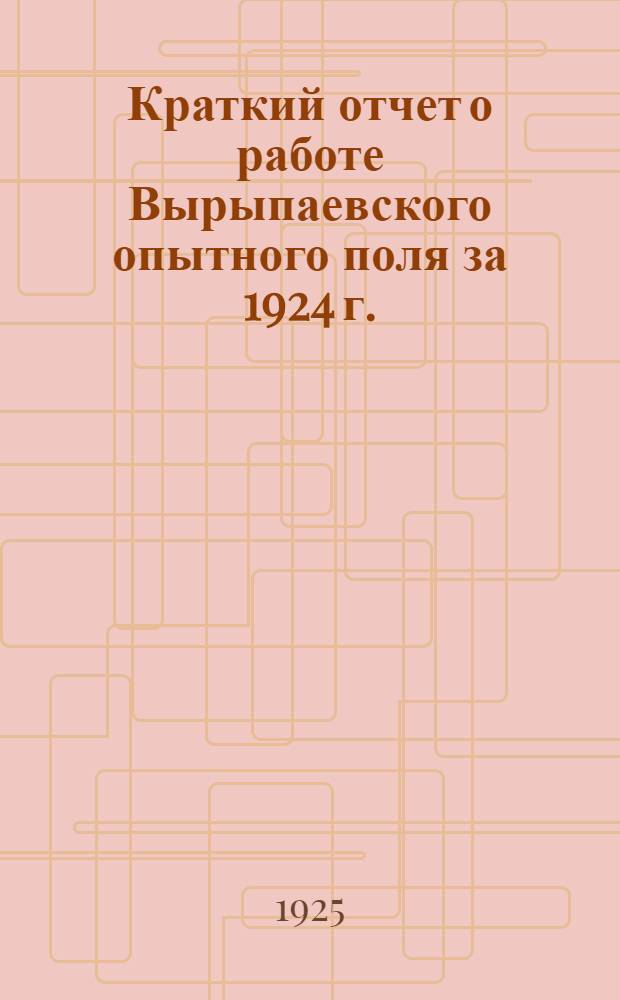 Краткий отчет о работе Вырыпаевского опытного поля за 1924 г.