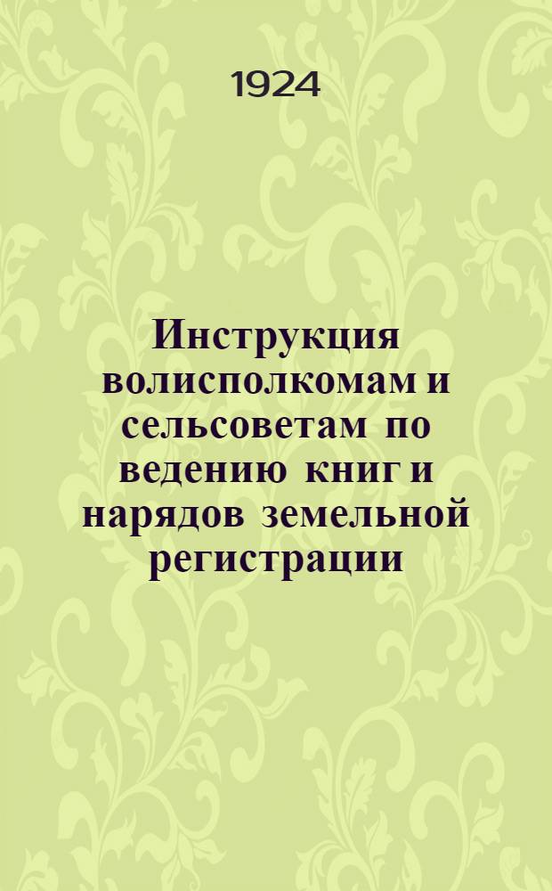 Инструкция волисполкомам и сельсоветам по ведению книг и нарядов земельной регистрации
