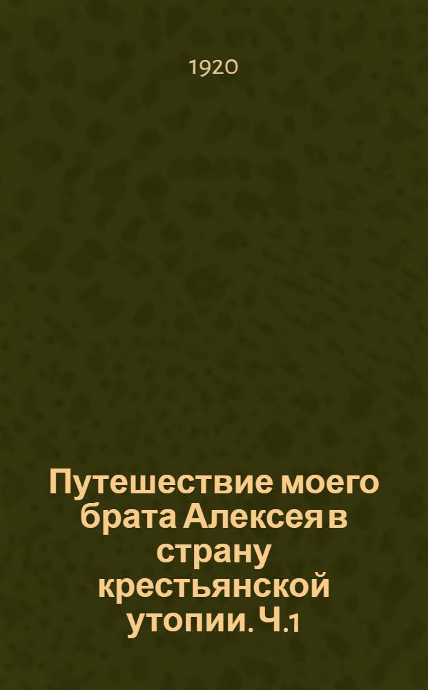 Путешествие моего брата Алексея в страну крестьянской утопии. Ч.1 : [Появление]