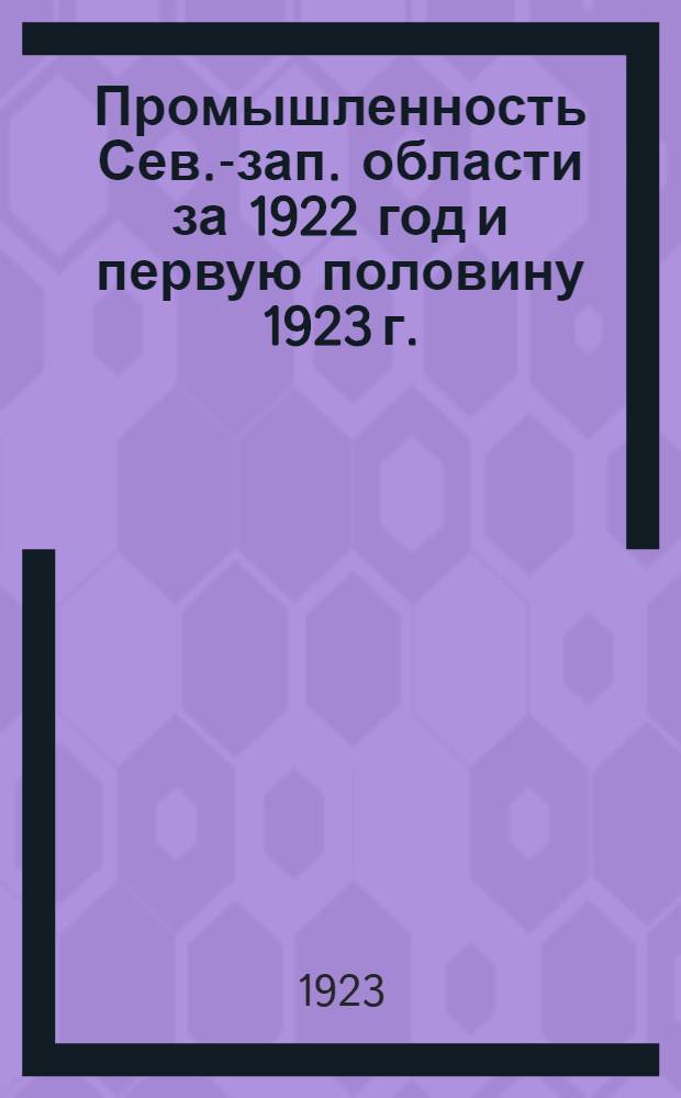 Промышленность Сев.-зап. области за 1922 год и первую половину 1923 г. : Обзор