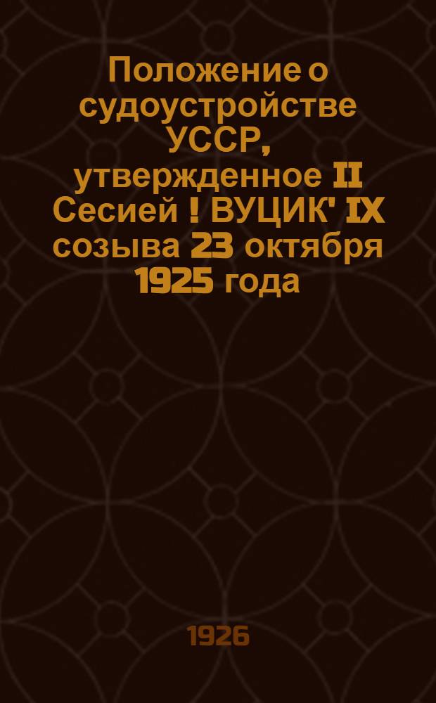 Положение о судоустройстве УССР, утвержденное II Сесией [!] ВУЦИК' IX созыва 23 октября 1925 года