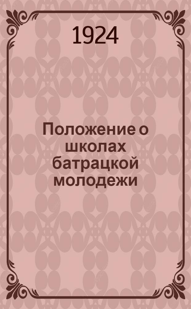 Положение о школах батрацкой молодежи : Утв. Коллегией Глав-ра 5/V-24 г