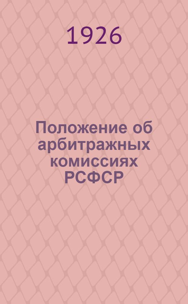 Положение об арбитражных комиссиях РСФСР (от 12 января 1925 года) и правила производства дел в арбитражных комиссиях (от 14 ноября 1925 года) : С прил. таксы оплаты действий судеб. исполнителей