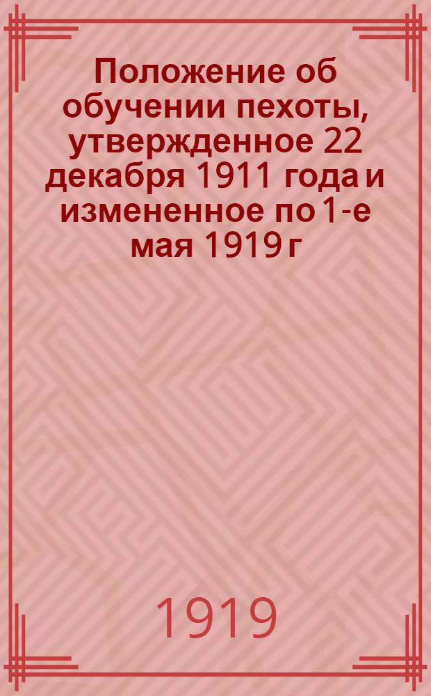 Положение об обучении пехоты, утвержденное 22 декабря 1911 года и измененное по 1-е мая 1919 г.