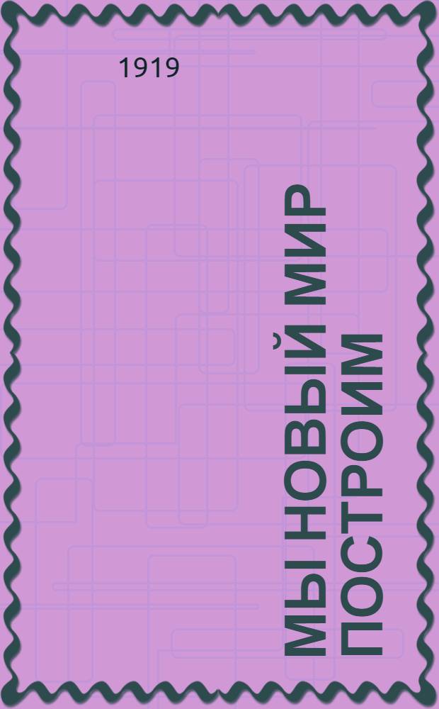Мы новый мир построим : Кн. для чтения в школах взрослых