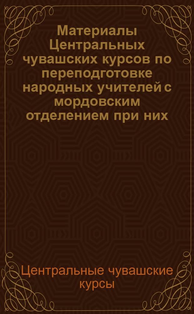 Материалы Центральных чувашских курсов по переподготовке народных учителей с мордовским отделением при них, состоявшихся в г. Ульяновске с 2 июня по 29 июля 1925 г.