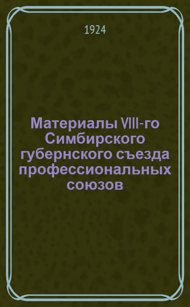 Материалы VIII-го Симбирского губернского съезда профессиональных союзов : 29-III - 2-IV 1924 г. : (Отчет и резолюции)