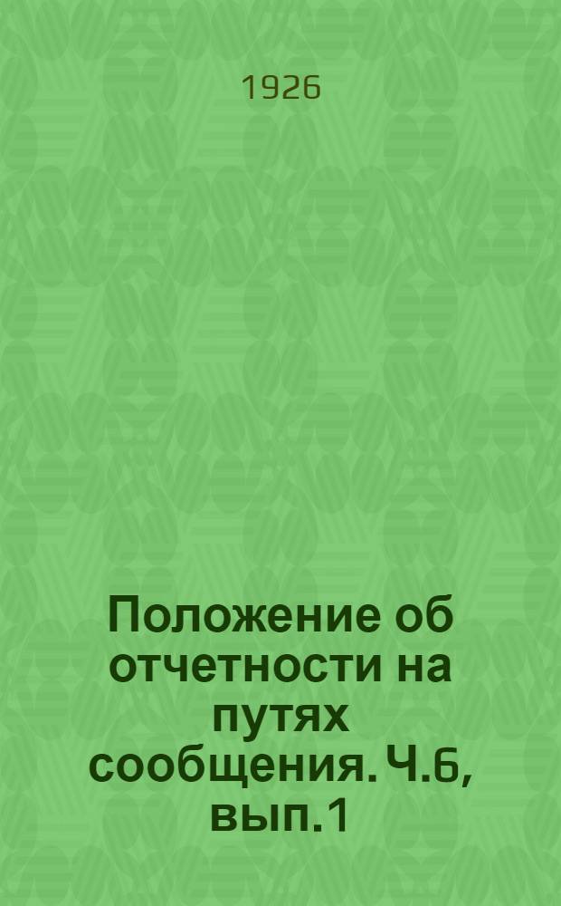 Положение об отчетности на путях сообщения. Ч.6, вып.1 : Учет и отчетность хозяйственно-материальных органов НКПС по материалам и изделиям
