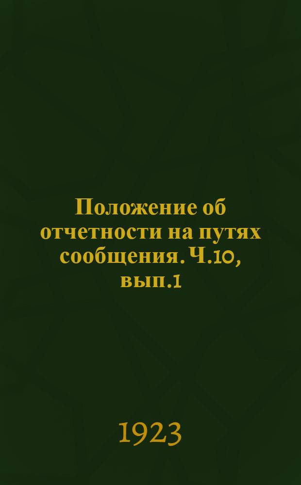 Положение об отчетности на путях сообщения. Ч.10, вып.1 : Финансово-экономическая отчетность и статистика