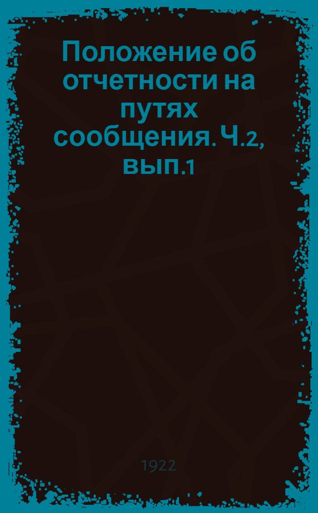 Положение об отчетности на путях сообщения. Ч.2, вып.1 : Отчетность по работе подвижного состава представляемая местными управлениями ж.-д. транспорта в ОПС, ОКТ и НКПС