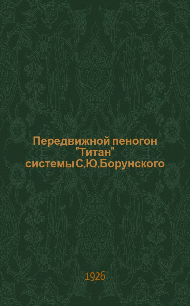 Передвижной пеногон "Титан" системы С.Ю.Борунского : Реклам. изд.