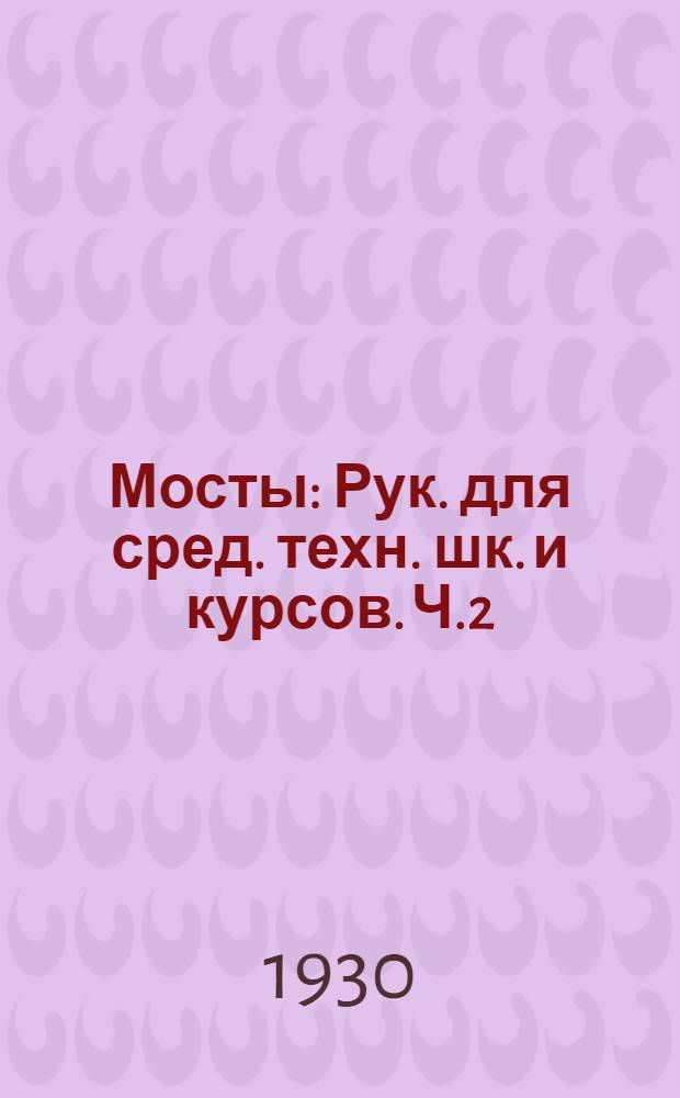 Мосты : Рук. для сред. техн. шк. и курсов. Ч.2 : Железные мосты