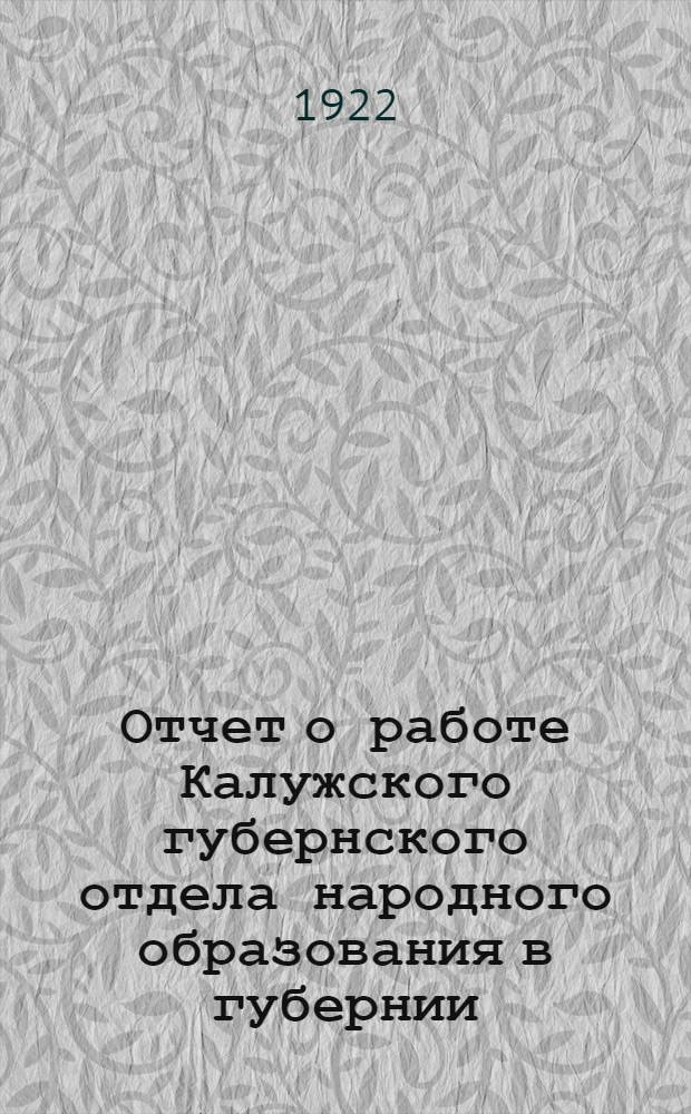 Отчет о работе Калужского губернского отдела народного образования в губернии : С 1 окт. 1921 г. по 1 окт. 1922 г